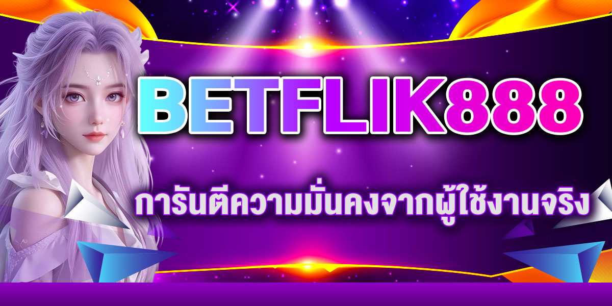 BETFLIK888 การันตีความมั่นคงจากผู้ใช้งานจริง