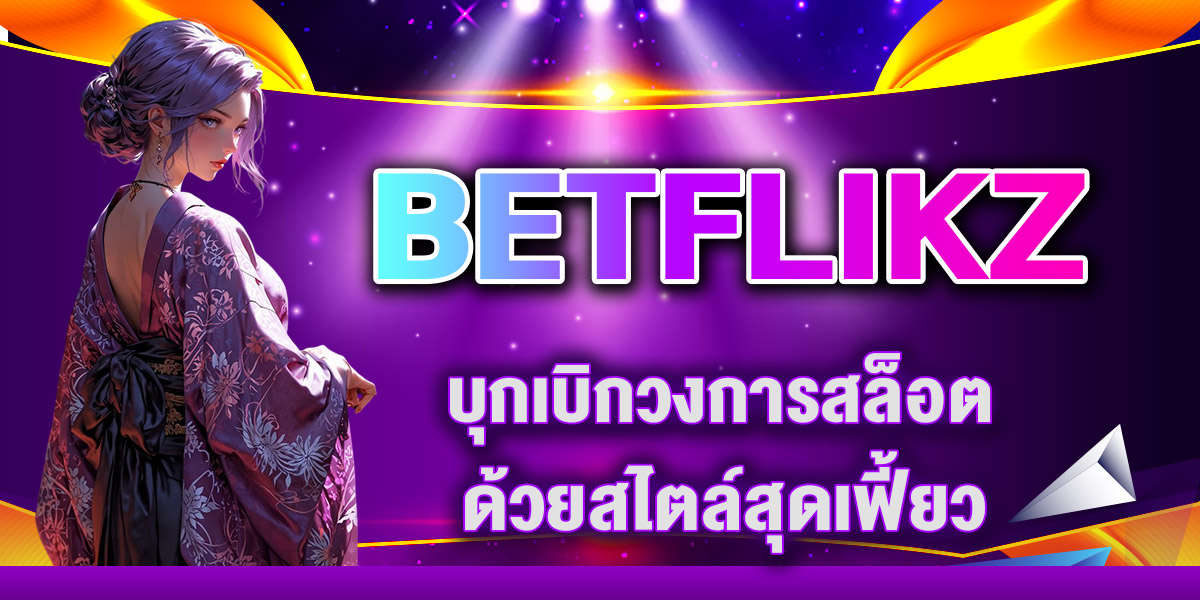 BETFLIKZ บุกเบิกวงการสล็อต ด้วยสไตล์สุดเฟี้ยว