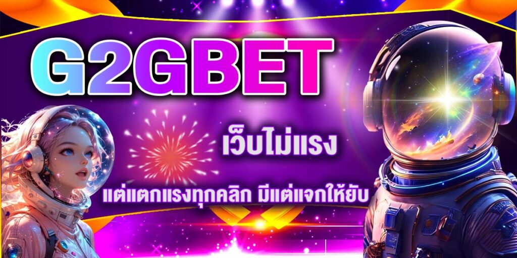 G2GBET เว็บไม่แรง แต่แตกแรงทุกคลิก มีแต่แจกให้ยับ