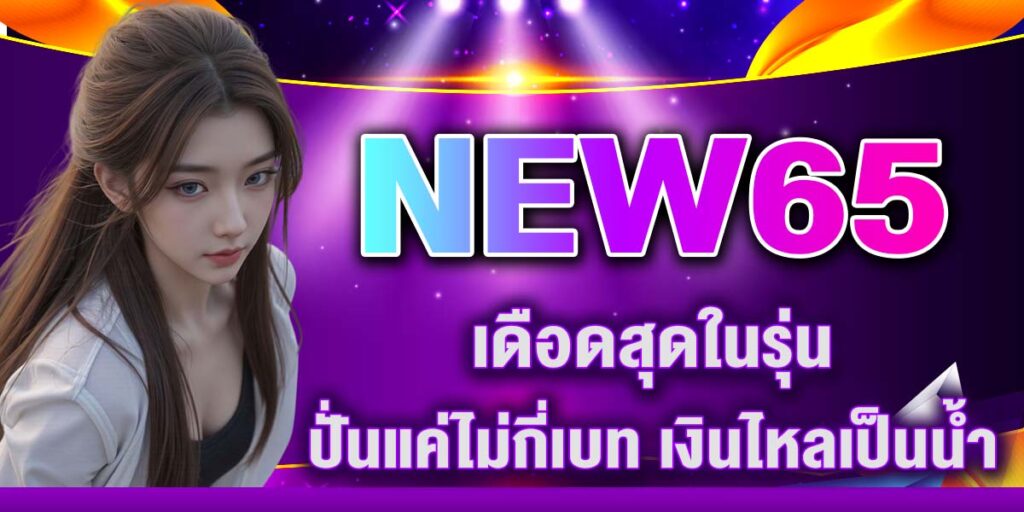 NEW65 เดือดสุดในรุ่น ปั่นแค่ไม่กี่เบท เงินไหลเป็นน้ำ
