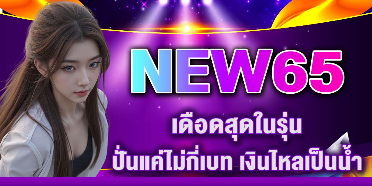 NEW65 เดือดสุดในรุ่น ปั่นแค่ไม่กี่เบท เงินไหลเป็นน้ำ