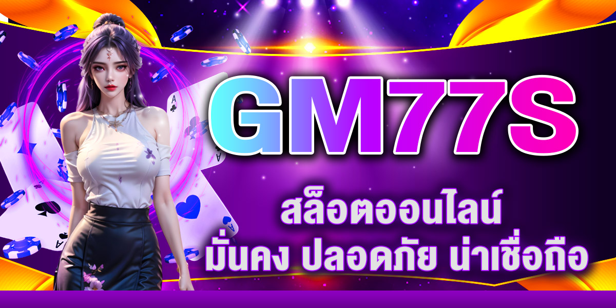 GM77S สล็อตออนไลน์ มั่นคง ปลอดภัย น่าเชื่อถือ